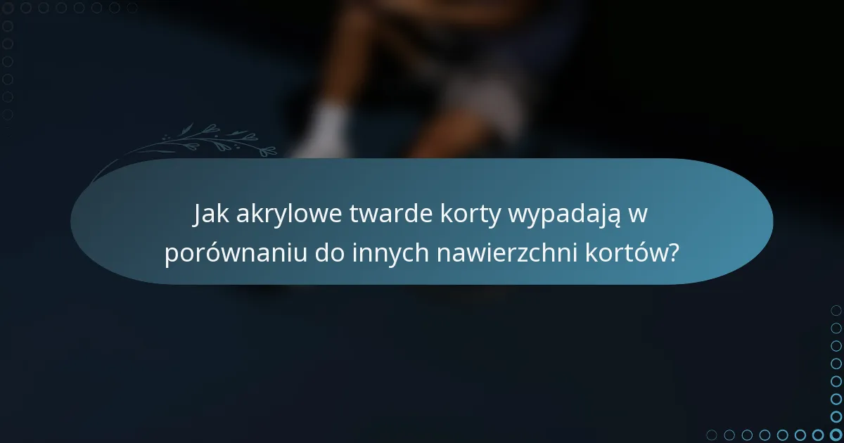 Jak akrylowe twarde korty wypadają w porównaniu do innych nawierzchni kortów?