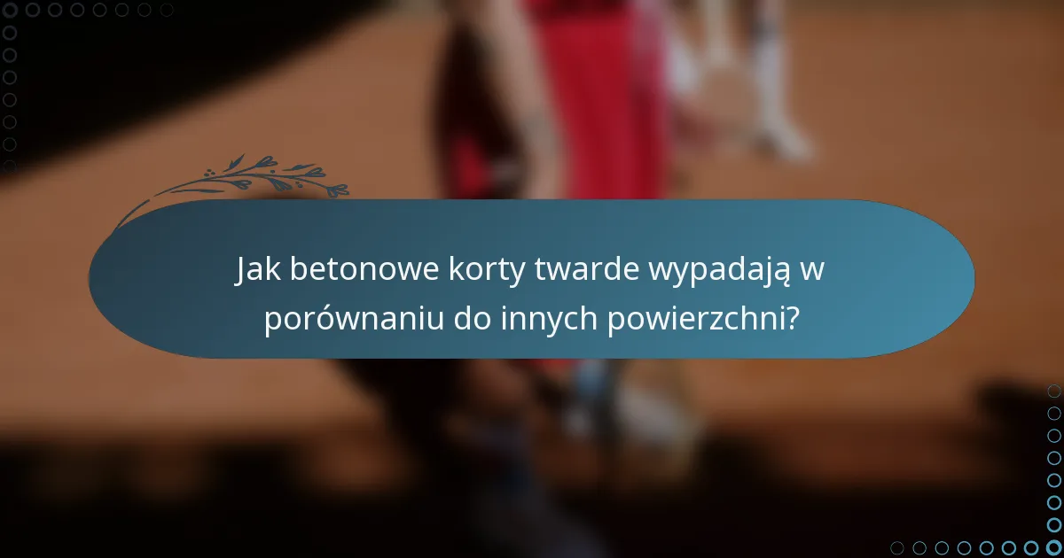 Jak betonowe korty twarde wypadają w porównaniu do innych powierzchni?