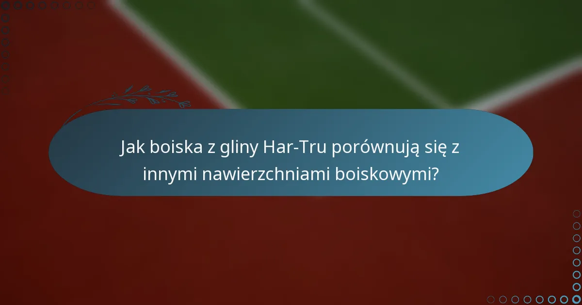 Jak boiska z gliny Har-Tru porównują się z innymi nawierzchniami boiskowymi?