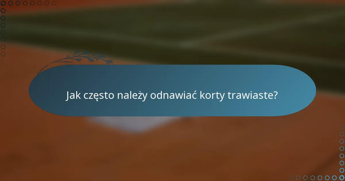 Jak często należy odnawiać korty trawiaste?