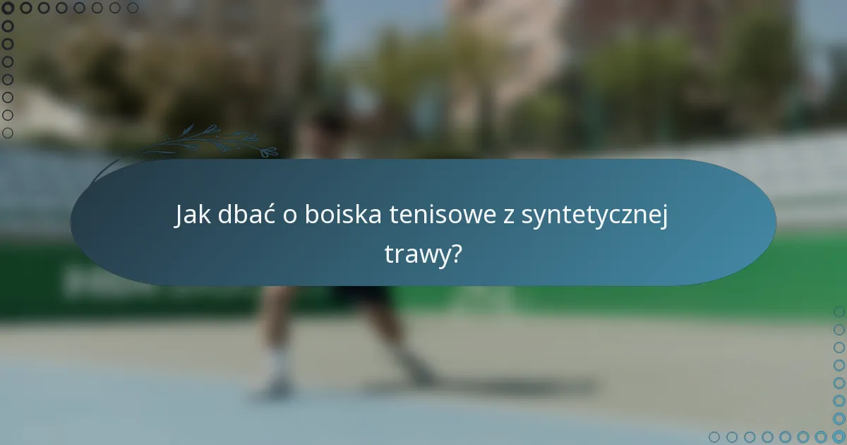 Jak dbać o boiska tenisowe z syntetycznej trawy?