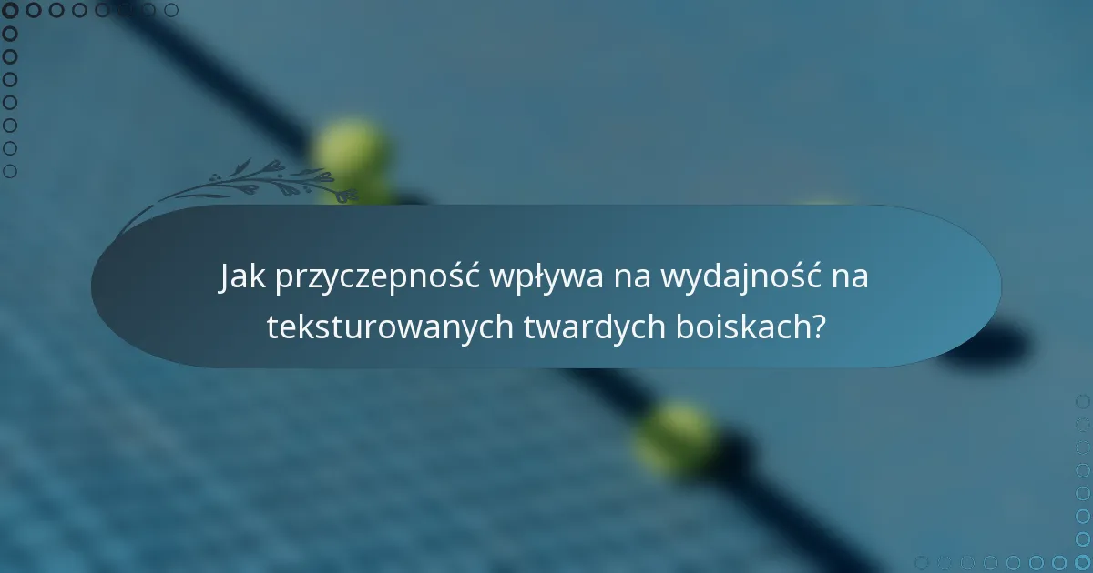 Jak przyczepność wpływa na wydajność na teksturowanych twardych boiskach?
