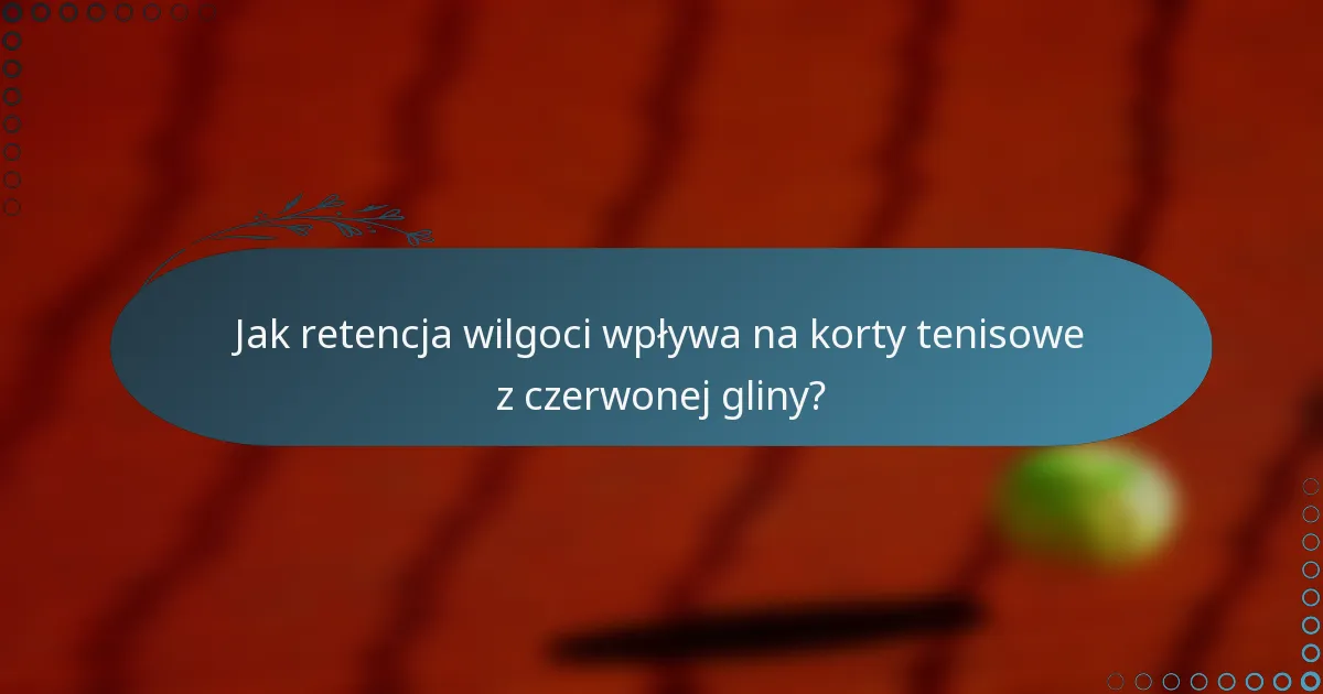 Jak retencja wilgoci wpływa na korty tenisowe z czerwonej gliny?
