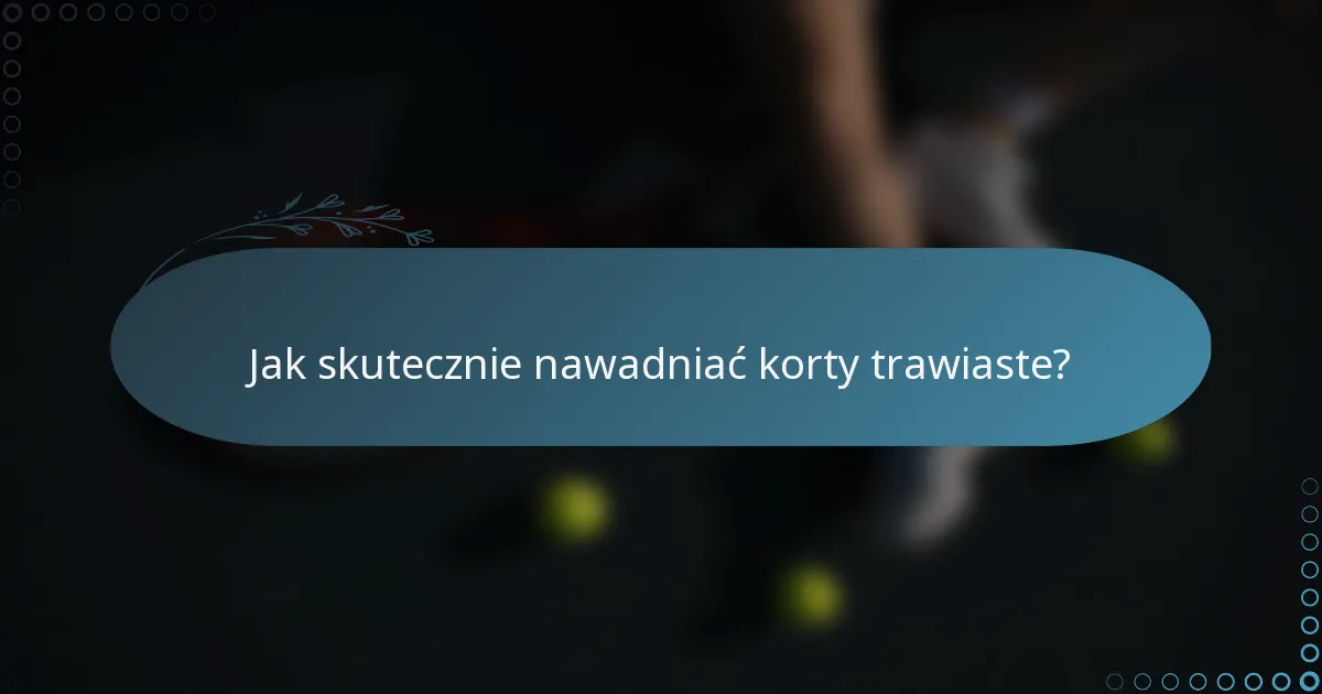 Jak skutecznie nawadniać korty trawiaste?