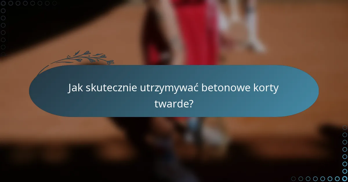 Jak skutecznie utrzymywać betonowe korty twarde?