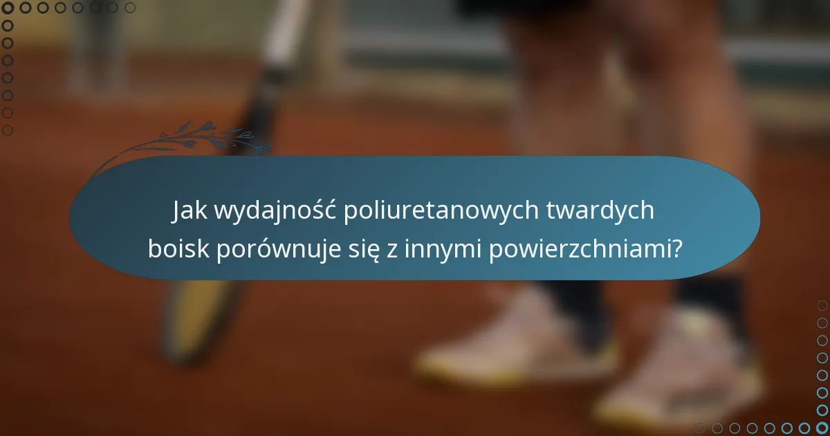 Jak wydajność poliuretanowych twardych boisk porównuje się z innymi powierzchniami?