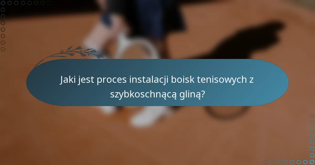 Jaki jest proces instalacji boisk tenisowych z szybkoschnącą gliną?
