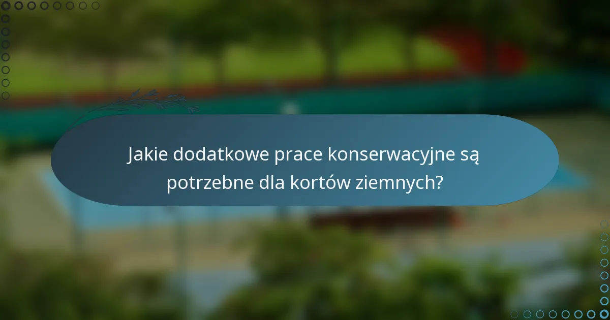 Jakie dodatkowe prace konserwacyjne są potrzebne dla kortów ziemnych?