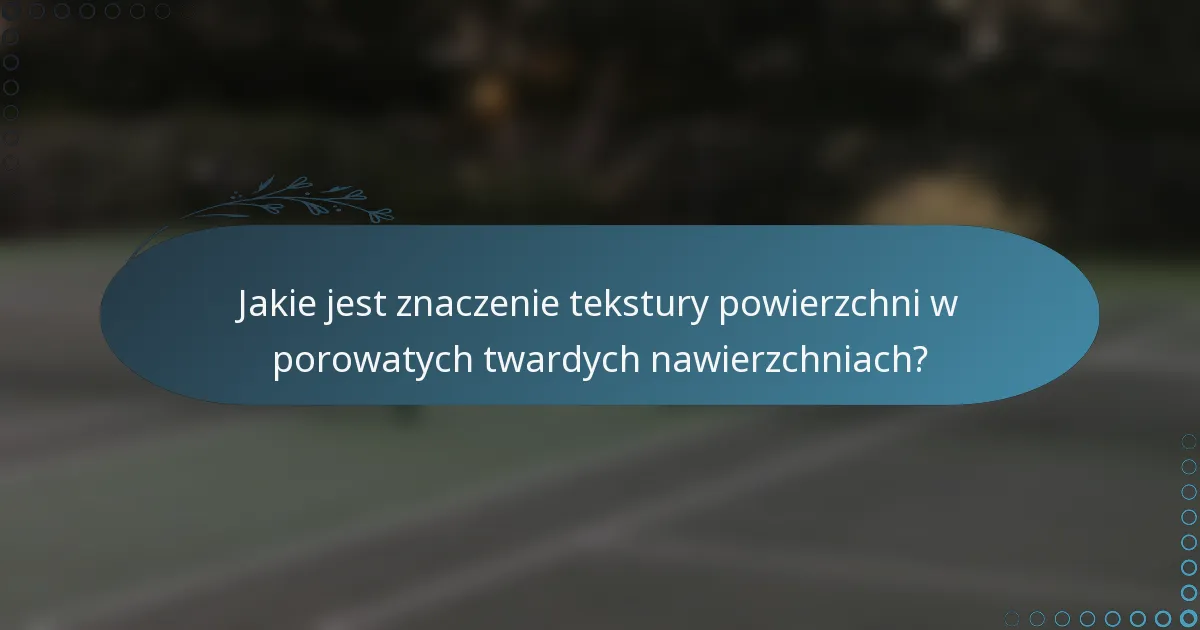 Jakie jest znaczenie tekstury powierzchni w porowatych twardych nawierzchniach?