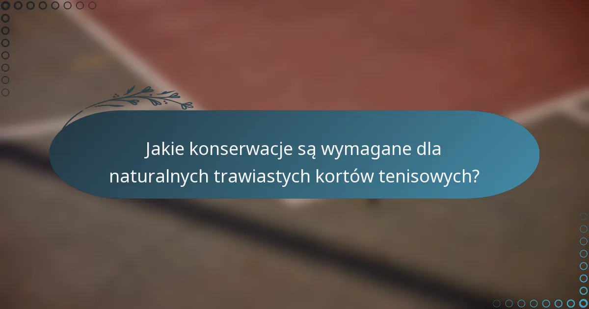 Jakie konserwacje są wymagane dla naturalnych trawiastych kortów tenisowych?