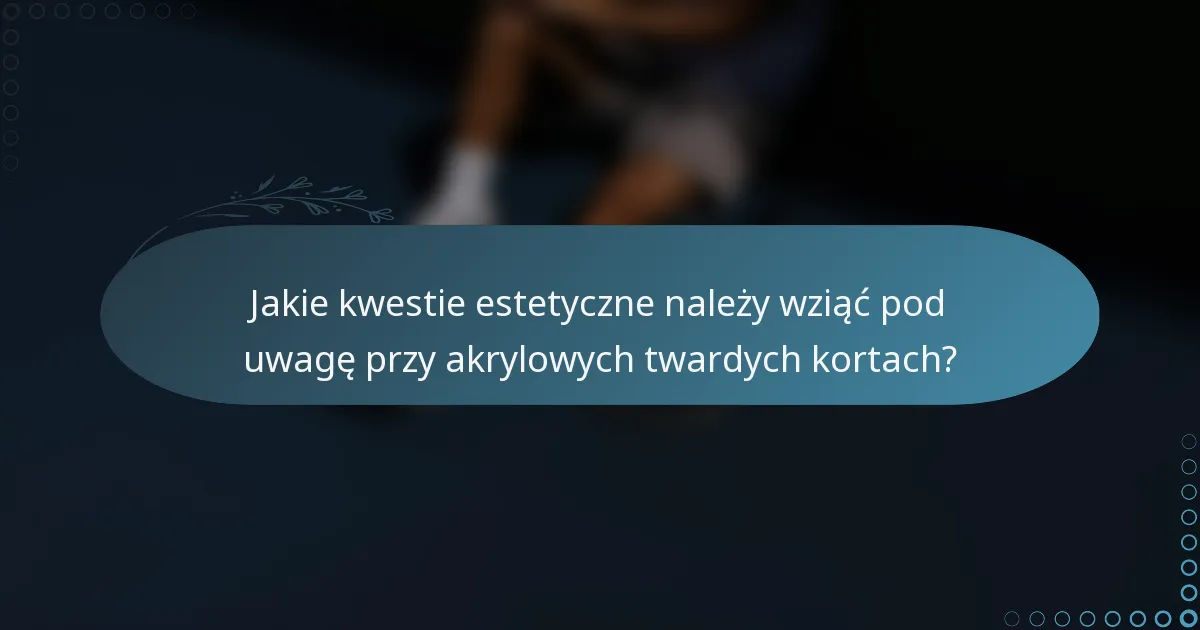 Jakie kwestie estetyczne należy wziąć pod uwagę przy akrylowych twardych kortach?