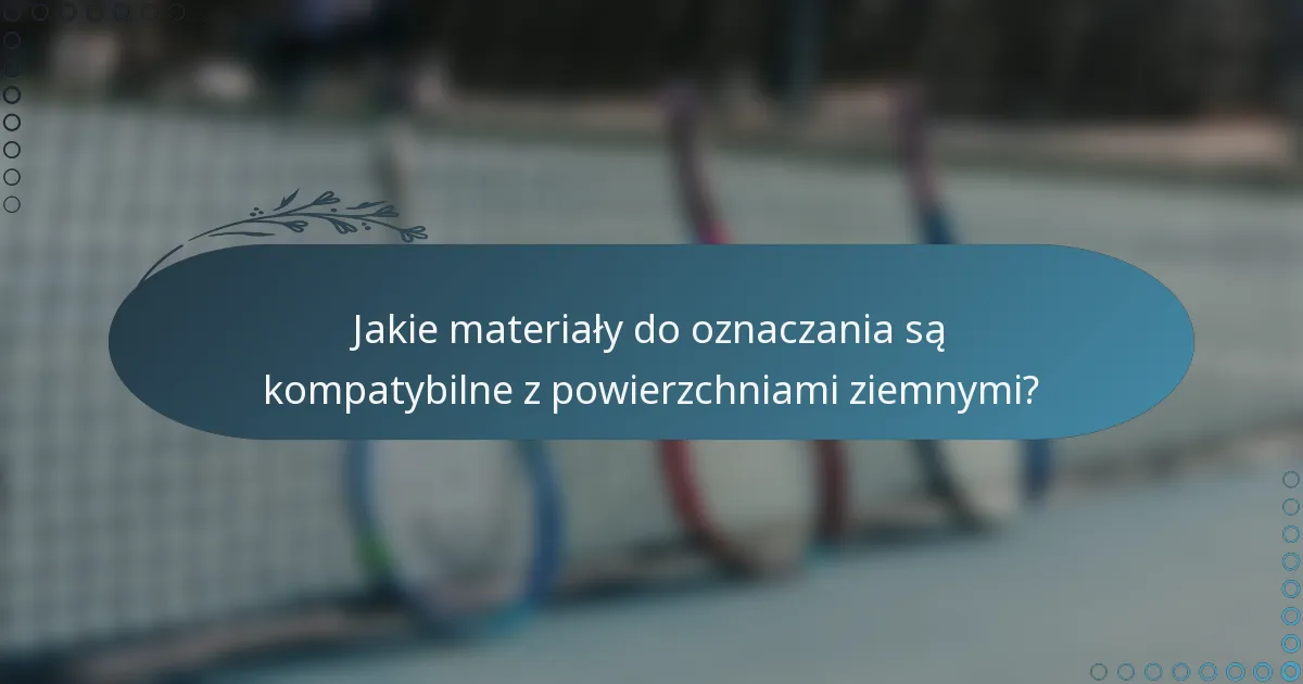 Jakie materiały do oznaczania są kompatybilne z powierzchniami ziemnymi?