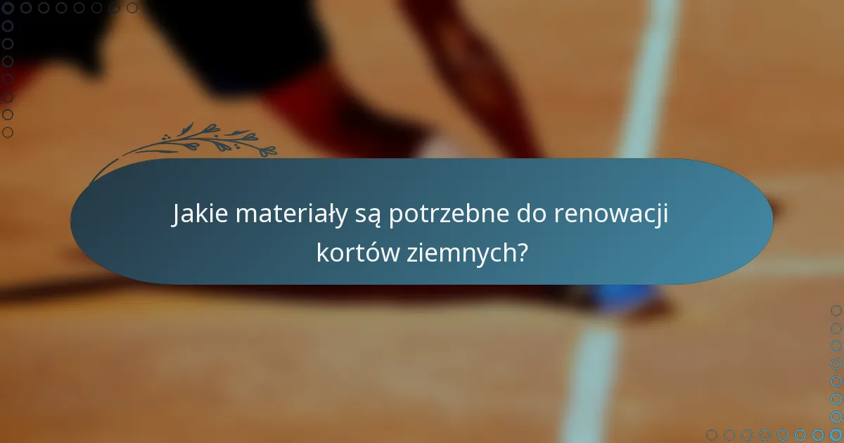 Jakie materiały są potrzebne do renowacji kortów ziemnych?