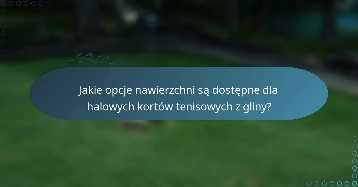 Jakie opcje nawierzchni są dostępne dla halowych kortów tenisowych z gliny?