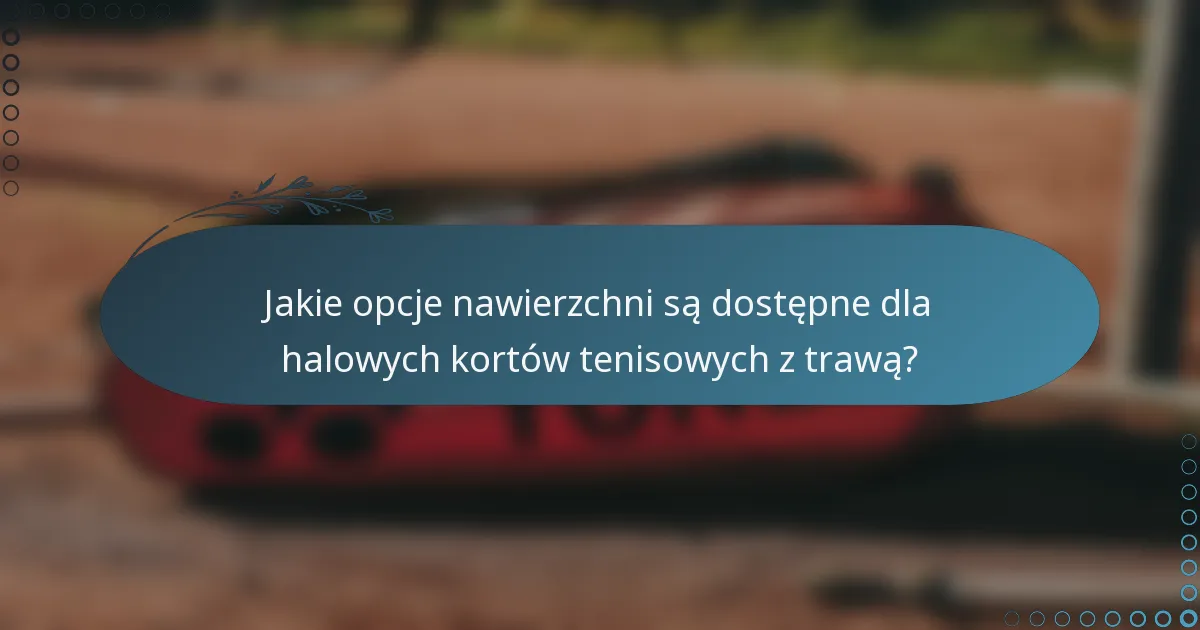 Jakie opcje nawierzchni są dostępne dla halowych kortów tenisowych z trawą?