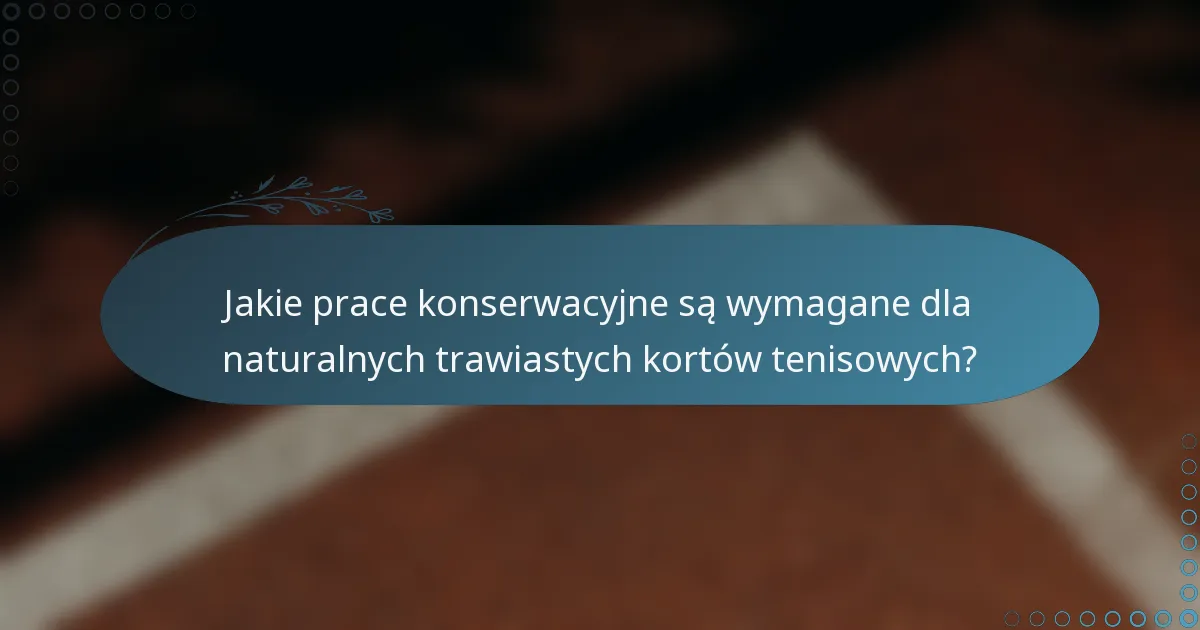 Jakie prace konserwacyjne są wymagane dla naturalnych trawiastych kortów tenisowych?