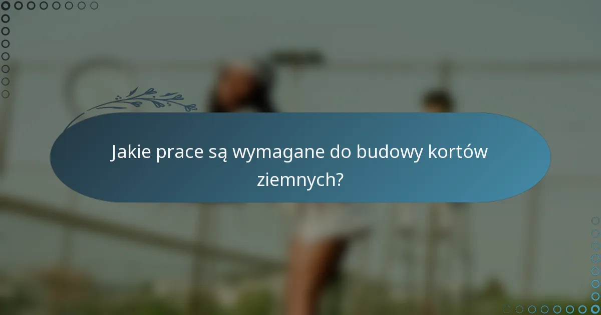 Jakie prace są wymagane do budowy kortów ziemnych?