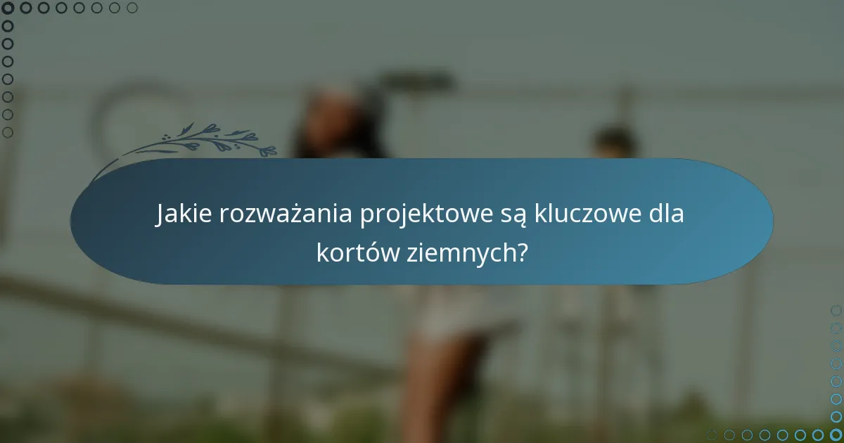 Jakie rozważania projektowe są kluczowe dla kortów ziemnych?
