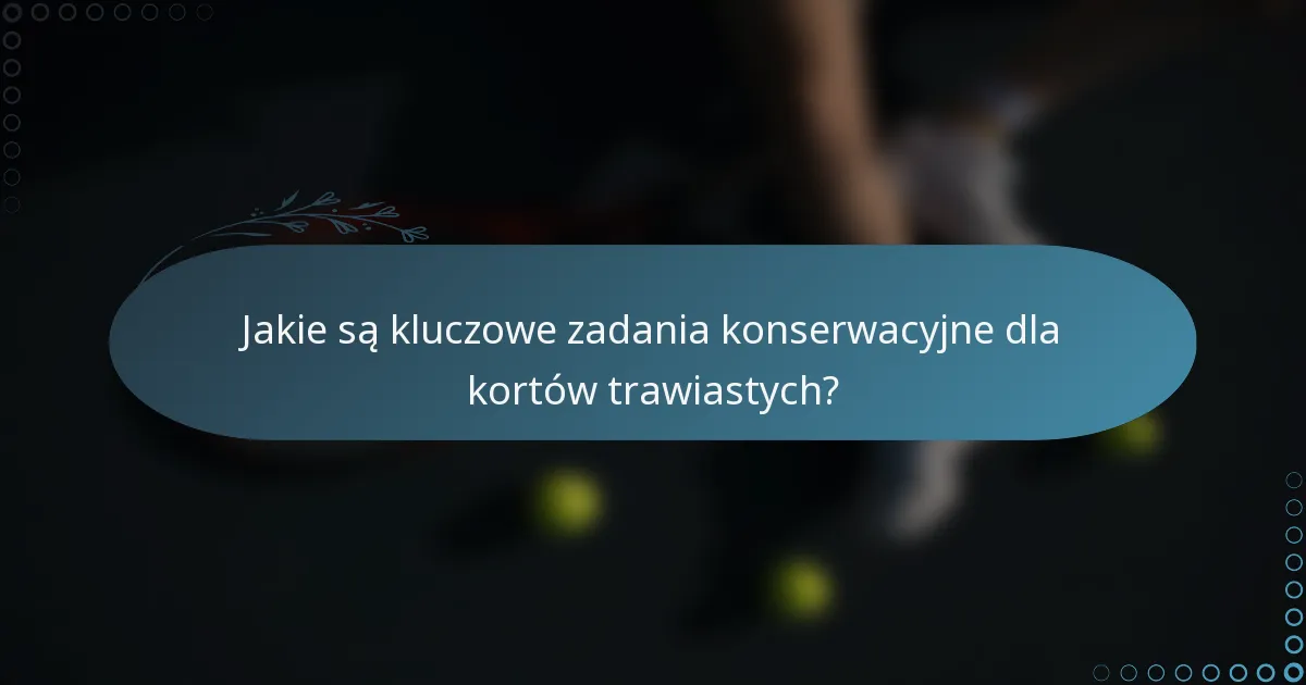 Jakie są kluczowe zadania konserwacyjne dla kortów trawiastych?