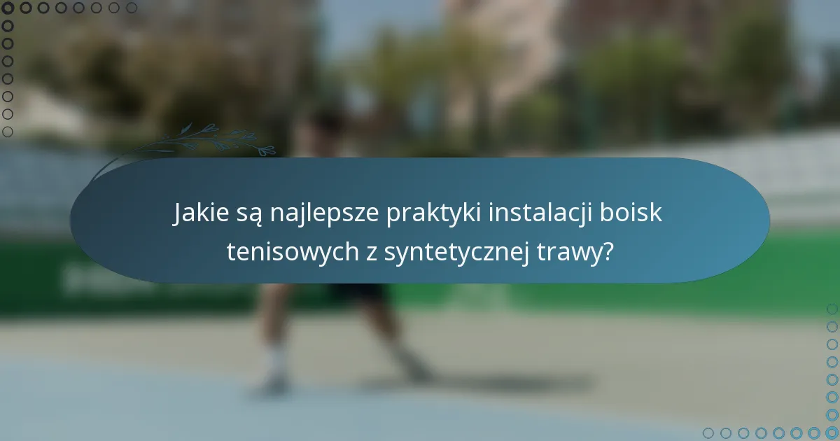 Jakie są najlepsze praktyki instalacji boisk tenisowych z syntetycznej trawy?