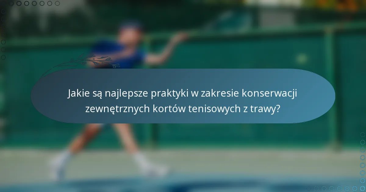 Jakie są najlepsze praktyki w zakresie konserwacji zewnętrznych kortów tenisowych z trawy?