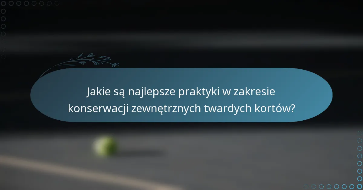 Jakie są najlepsze praktyki w zakresie konserwacji zewnętrznych twardych kortów?