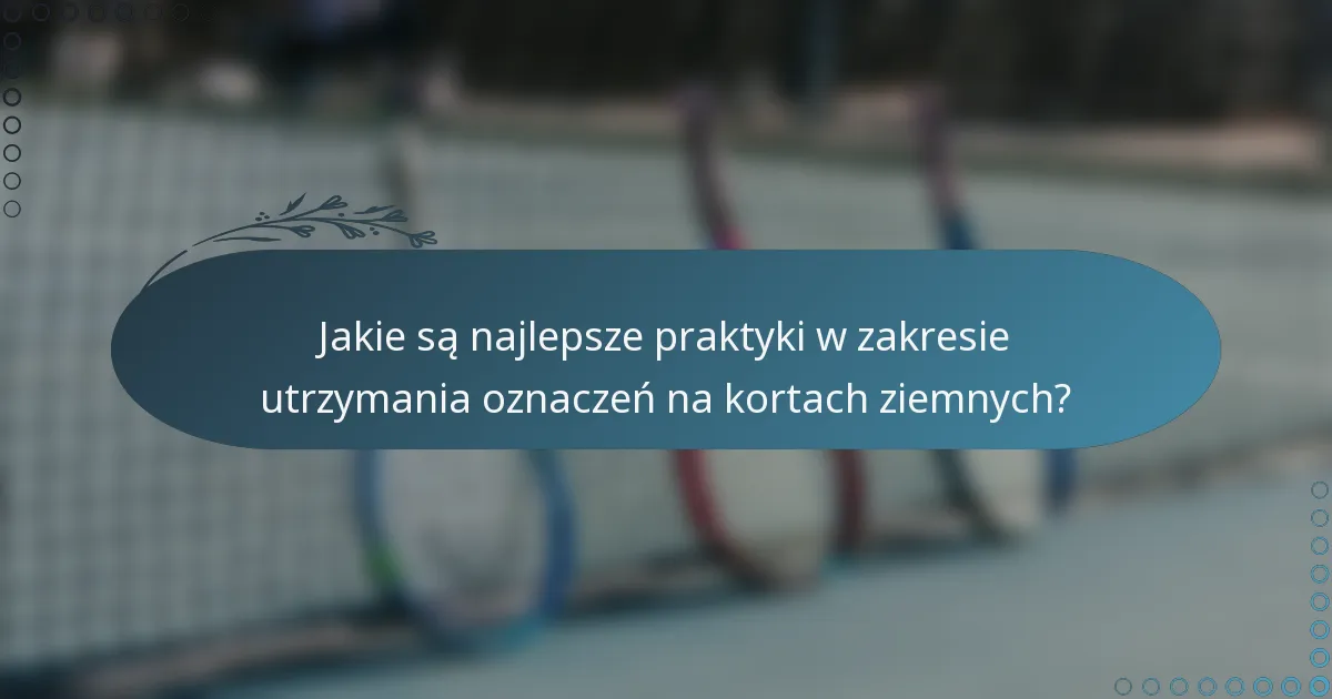 Jakie są najlepsze praktyki w zakresie utrzymania oznaczeń na kortach ziemnych?