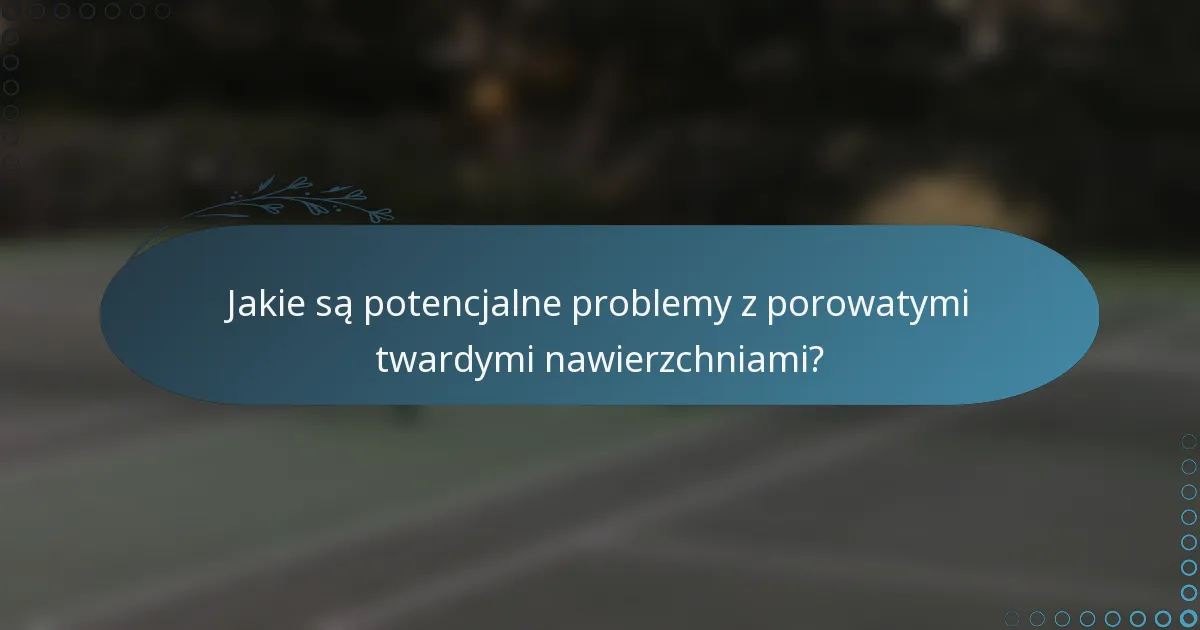 Jakie są potencjalne problemy z porowatymi twardymi nawierzchniami?