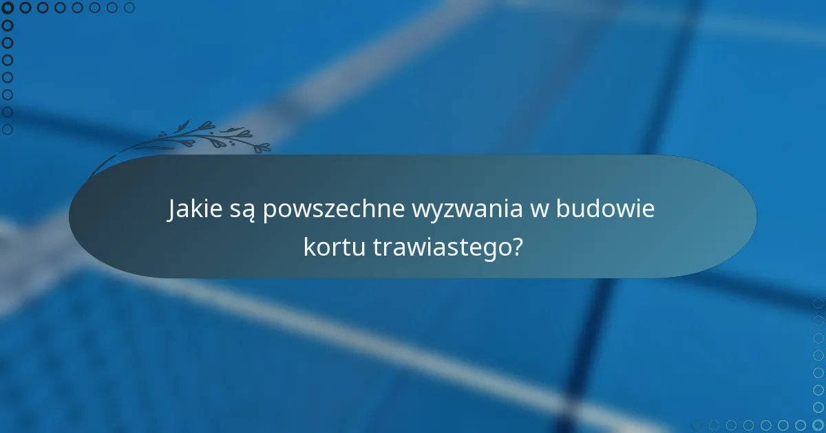 Jakie są powszechne wyzwania w budowie kortu trawiastego?