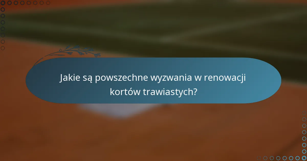 Jakie są powszechne wyzwania w renowacji kortów trawiastych?