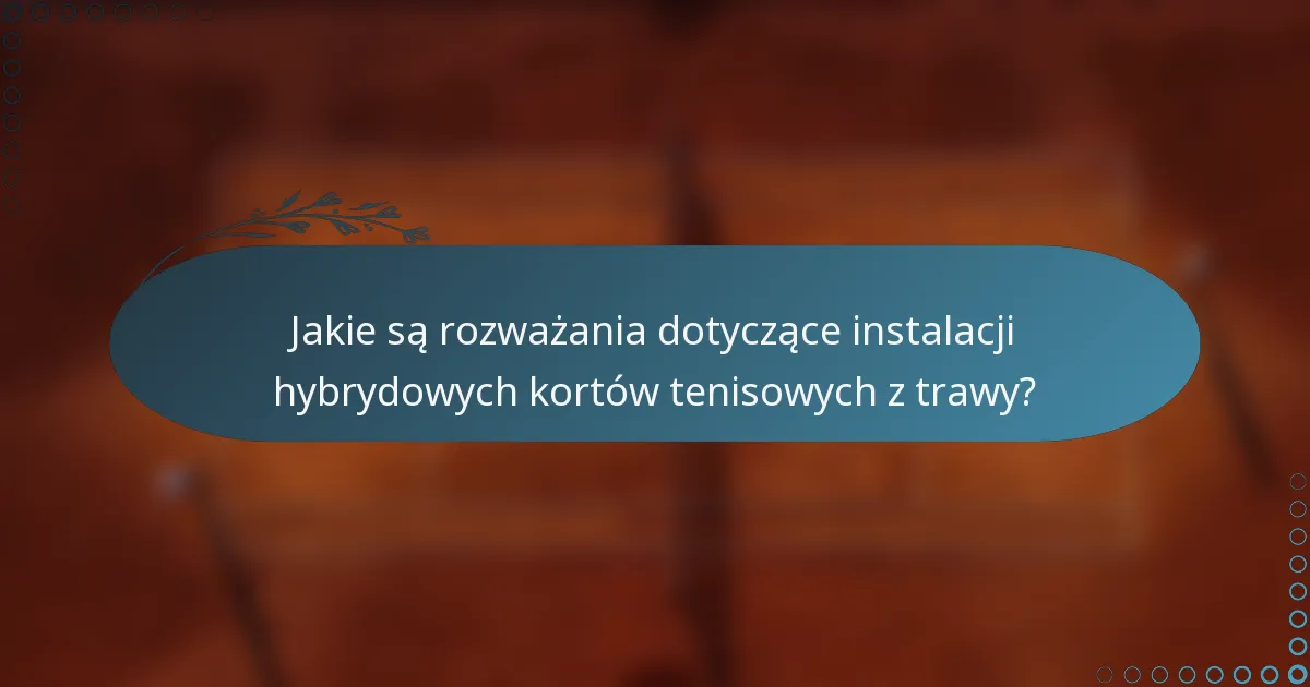 Jakie są rozważania dotyczące instalacji hybrydowych kortów tenisowych z trawy?