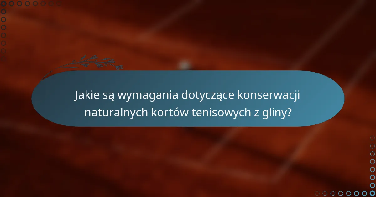 Jakie są wymagania dotyczące konserwacji naturalnych kortów tenisowych z gliny?