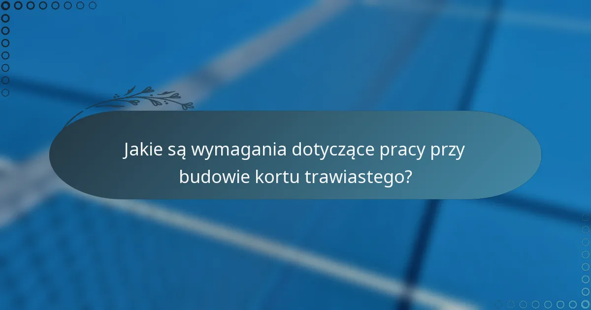 Jakie są wymagania dotyczące pracy przy budowie kortu trawiastego?