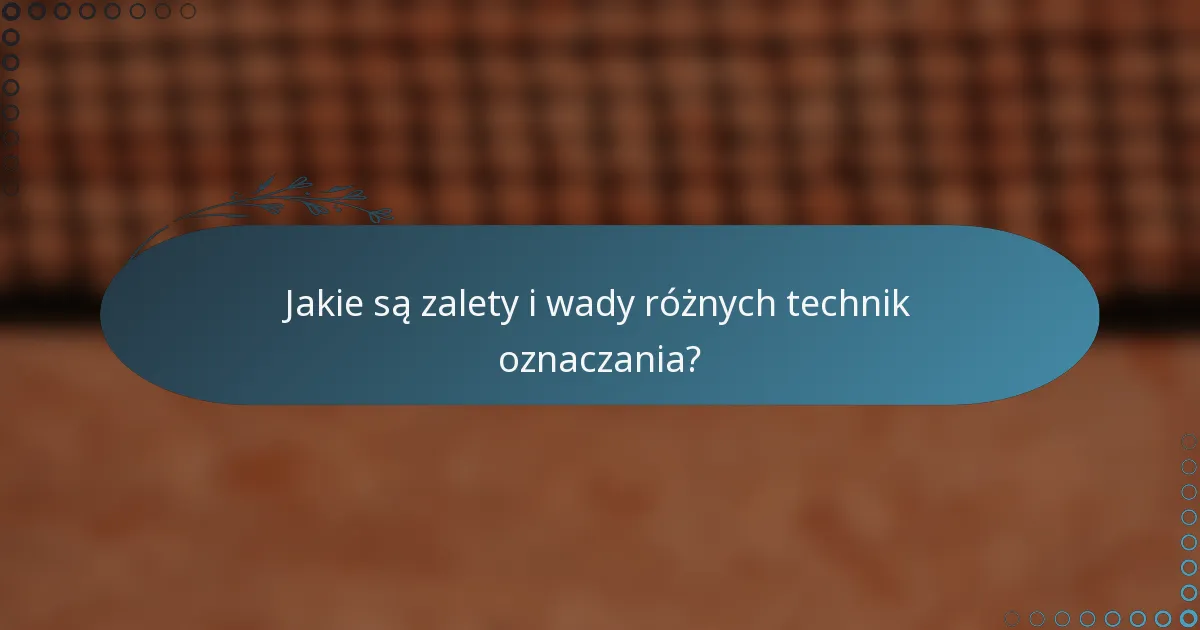Jakie są zalety i wady różnych technik oznaczania?