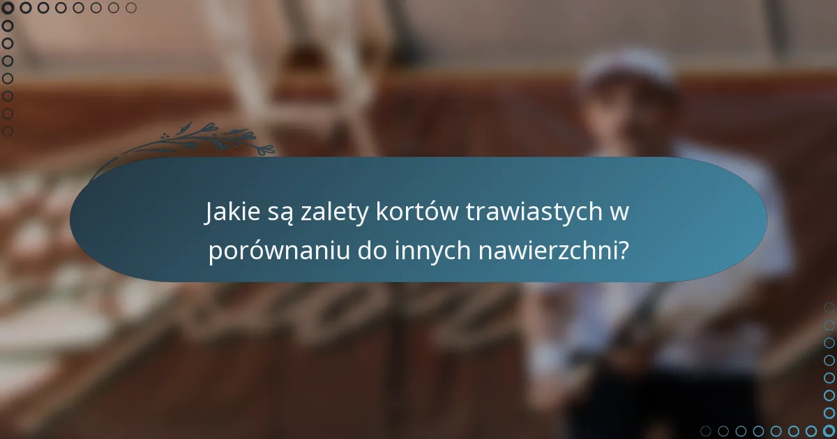 Jakie są zalety kortów trawiastych w porównaniu do innych nawierzchni?