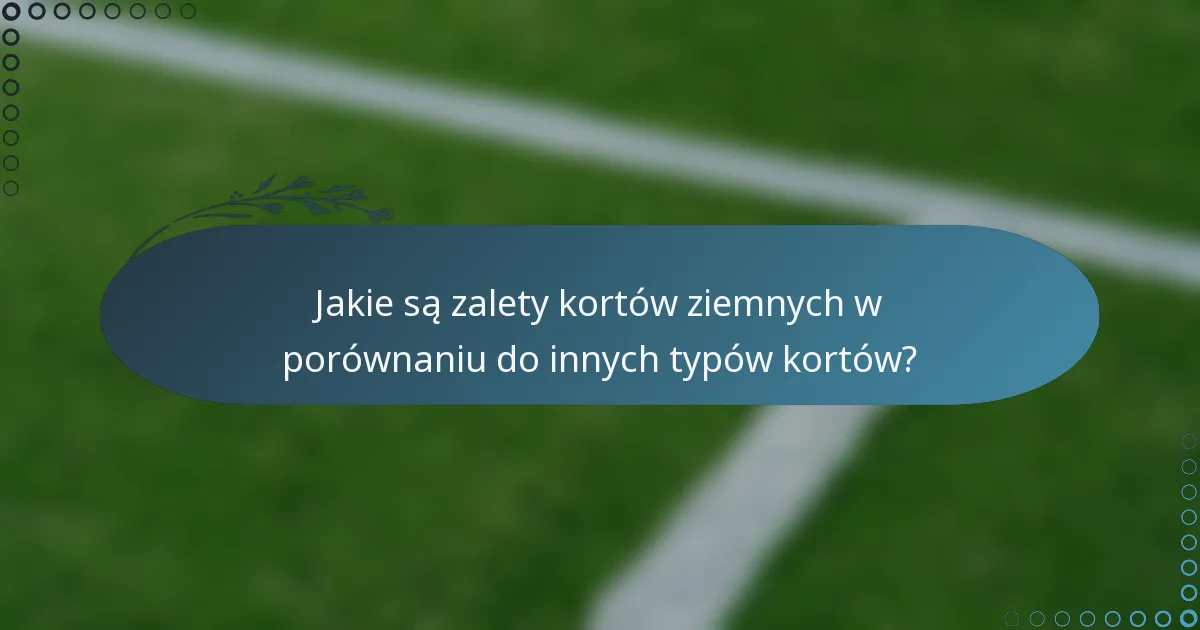 Jakie są zalety kortów ziemnych w porównaniu do innych typów kortów?