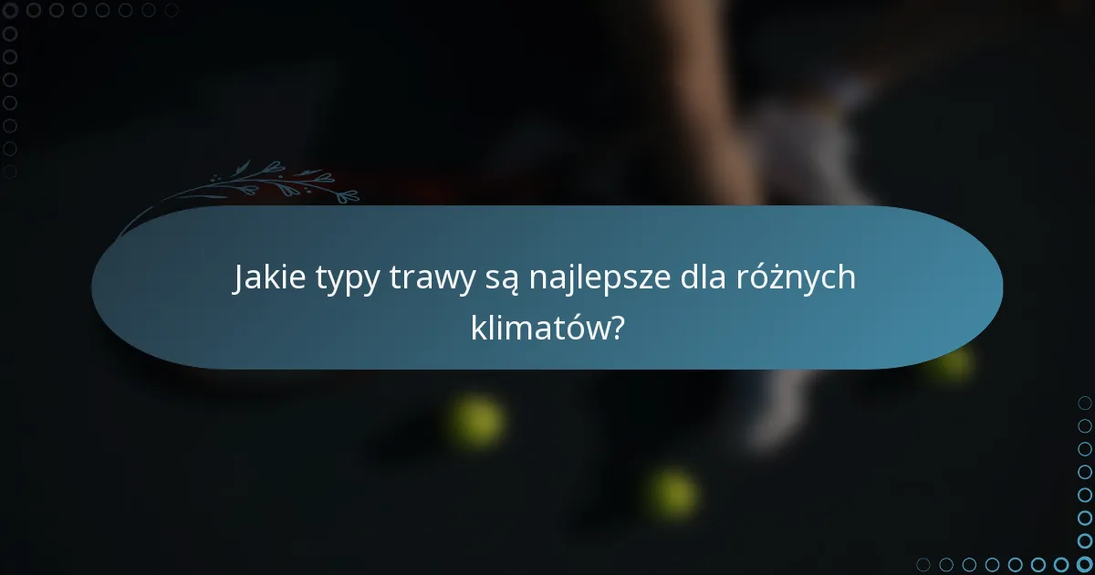 Jakie typy trawy są najlepsze dla różnych klimatów?